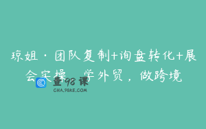 琼姐·团队复制+询盘转化+展会实操，学外贸，做跨境