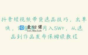 抖音短视频带货选品技巧，出单快，佣金高，月入5W+，从选品到作品发布保姆级教程