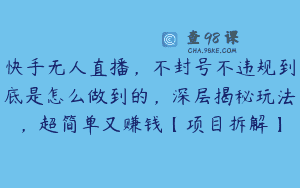 快手无人直播，不封号不违规到底是怎么做到的，深层揭秘玩法，超简单又赚钱【项目拆解】