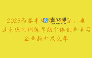 2025高客单成交训练营:通过系统化训练帮助个体创业者与企业提升成交率