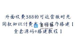 外面收费388的可运营版时光同款知识付费发卡网程序搭建【全套源码+搭建教程】