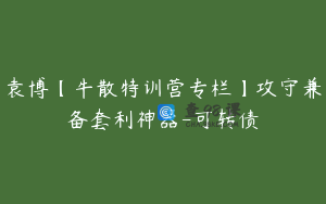 袁博【牛散特训营专栏】攻守兼备套利神器-可转债