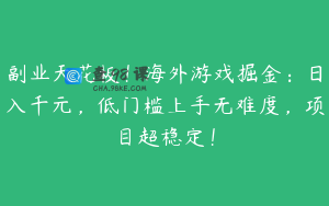 副业天花板！海外游戏掘金：日入千元，低门槛上手无难度，项目超稳定！