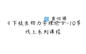 《下肢生物力学理论》-10节线上系列课程