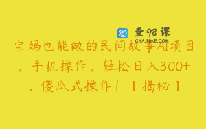 宝妈也能做的民间故事AI项目，手机操作，轻松日入300+，傻瓜式操作！【揭秘】