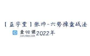 【益学堂】张帅-六势操盘战法 2022年
