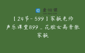 【24节-￥599】家毓老师声乐课堂899_花腔女高音张家毓