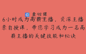 6小时成为高薪主播，资深主播亲自授课，带您学习成为一名高薪主播的关键技能和秘诀