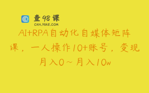 AI+RPA自动化自媒体矩阵课，一人操作10+账号，变现月入0~月入10w