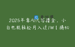 2025年靠AI代写撸金，小白也能轻松月入过1W【揭秘