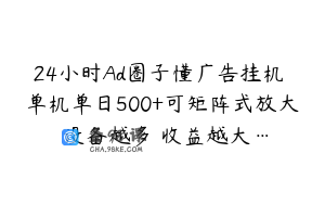 24小时Ad圈子懂广告挂机 单机单日500+可矩阵式放大 设备越多 收益越大…