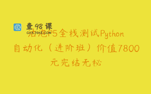 沽泡P5全栈测试Python自动化（进阶班）价值7800元完结无秘