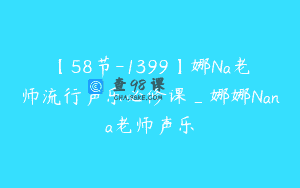 【58节-1399】娜Na老师流行声乐必修课_娜娜Nana老师声乐
