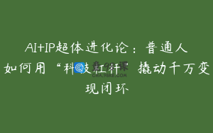 AI+IP超体进化论：普通人如何用“科技杠杆”撬动千万变现闭环