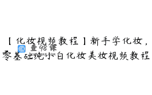 【化妆视频教程】新手学化妆，零基础纯小白化妆美妆视频教程