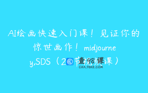 AI绘画快速入门课！见证你的惊世画作！midjourney,SDS（26节视频课）