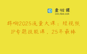 群响2025流量大课：短视频IP专题技能课，25年最棒