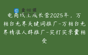 电商线上成长营2025年，万相台无界关键词推广-万相台无界精准人群推广-实打实亲囊相受