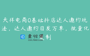 天祥电商0基础抖店达人邀约玩法，达人邀约日发万单，批量化复制