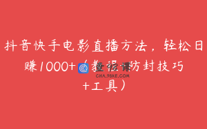 抖音快手电影直播方法，轻松日赚1000+（教程+防封技巧+工具）