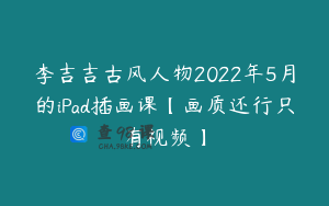 李吉吉古风人物2022年5月的iPad插画课【画质还行只有视频】