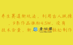 养生赛道新玩法，利用古人跳操，9条作品涨粉4.5W，没有技术含量，新人小白能轻松制作
