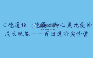 《德道经_德篇》与心灵光爱师成长赋能——百日进阶实修营