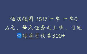 酒店截图 15秒一单 一单0.6元，每天任务无上限，可矩阵单日收益300+