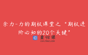 余力-力的期权课堂之“期权进阶必知的20个关键”