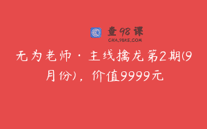 无为老师·主线擒龙第2期(9月份)，价值9999元