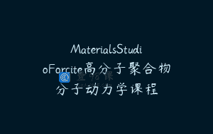 MaterialsStudioForcite高分子聚合物分子动力学课程