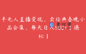 半无人直播变现，卖经典春晚小品合集，每天日入500+【揭秘】