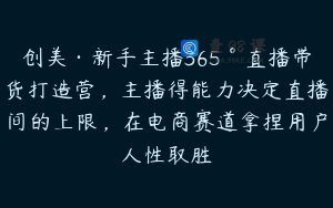 创美·新手主播365°直播带货打造营，主播得能力决定直播间的上限，在电商赛道拿捏用户人性取胜