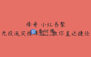 烽哥・小红书聚光投流实操课程，教你直达捷径
