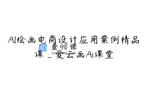 AI绘画电商设计应用案例精品课_爱云画Ai课堂