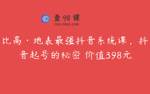 比高·地表最强抖音系统课,抖音起号的秘密 价值398元