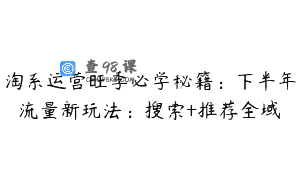 淘系运营旺季必学秘籍：下半年流量新玩法：搜索+推荐全域