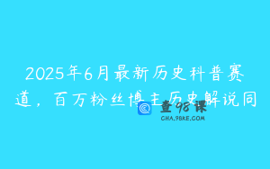 2025年6月最新历史科普赛道,百万粉丝博主历史解说同