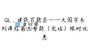 QL_建筑百题荟——大国学系列课程第三专题（完结）限时优惠