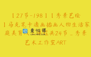 【27节-198】【秀景艺绘】马克笔卡通画插画人物生活家庭美育线上课程共24节_秀景艺术工作室ART