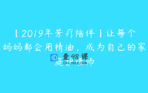【2019年芳疗陪伴】让每个妈妈都会用精油，成为自己的家庭护理师
