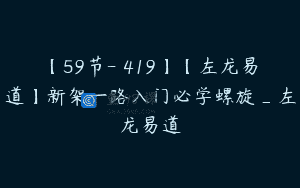 【59节-￥419】【左龙易道】新架一路入门必学螺旋_左龙易道