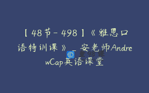 【48节-￥498】《雅思口语特训课》_安老师AndrewCap英语课堂