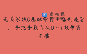 完美家族0基础带货主播创造营，​手把手教你从0~1做带货主播