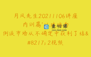 月风先生20211106讲座内训篇’以玻璃为例谈市场从不确定中获利了结’ 2视频