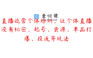 直播运营个体培训，让个体直播没有秘密，起号、货源、单品打爆、投流等玩法