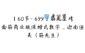 【60节-￥699】筋先生烤面筋商业版保姆式教学_迦南佳美（筋先生）