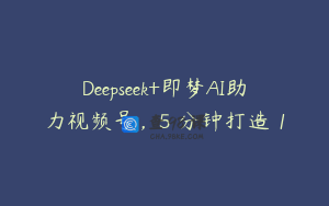Deepseek+即梦AI助力视频号，5 分钟打造 1