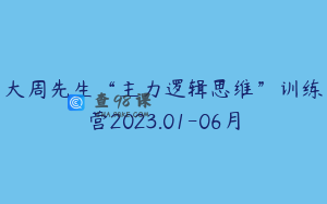 大周先生“主力逻辑思维”训练营2023.01-06月