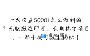 一天收益5000+怎么做到的？无脑搬运即可，长期稳定项目，一部手机可做【揭秘】